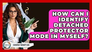 How Can I Identify Detached Protector Mode In Myself? - Cognitive Therapy Hub