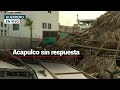 Acapulco sin respuesta | Otis arrasó con todo a su pasó y aún no hay solución