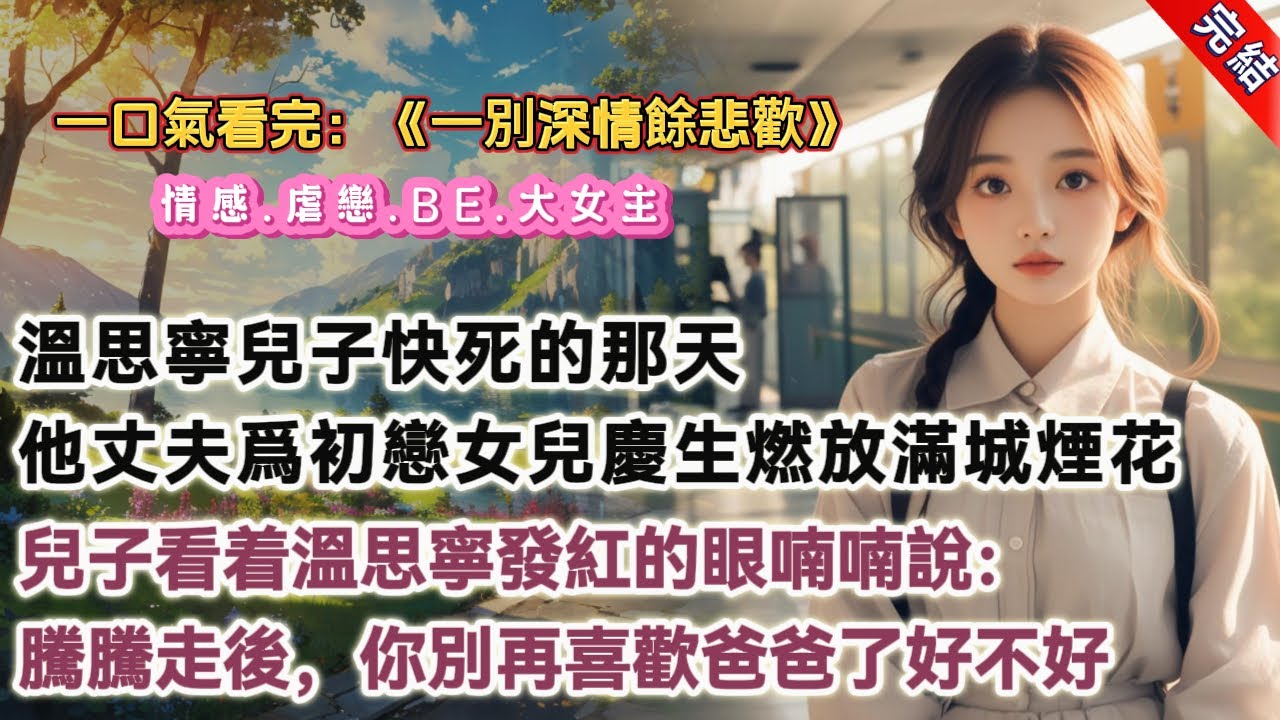 【完結】《一別深情餘悲歡》，溫思寧兒子快死的那天，她的丈夫裴敬沉爲初戀女兒的出生燃放了滿城煙花慶祝。兒子看着溫思寧發紅的眼，懂事地替她擦掉了眼淚：媽媽，別哭。騰騰是要去做小天使了