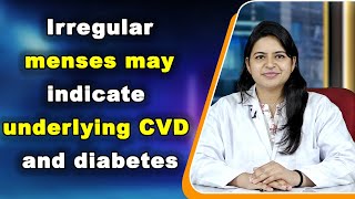 Irregular menses may indicate underlying CVD and diabetes
