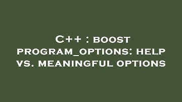 C++ : boost program_options: help vs. meaningful options