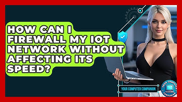 How Can I Firewall My IOT Network Without Affecting Its Speed? - Your Computer Companion