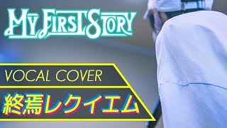 終焉レクイエム - MY FIRST STORY(vocal cover 歌ってみた)