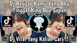 DJ REGGAE KAMU YANG KASIH TINGGAL | DJ  KAMU YANG AKU TINGGAL KING BOY SOPAN VIRAL TIKTOK !!