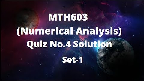 MTH603 (Numerical Analysis) Quiz No.4 Solution Fall 2021- 2022 Set - 1