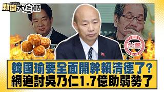 韓國瑜要全面開幹賴清德了？ 網追討吳乃仁1.7億助弱勢了 20260821-3│#謝龍介 #邱毅 #羅旺哲 @tvbstalk