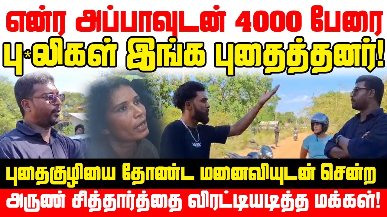 என்ர அப்பாவுடன் 4000 பேரை பு*லிகள் இங்க தான் புதைத்தனர் - அருண் சித்தார்த்தை விரட்டியடித்த மக்கள்!