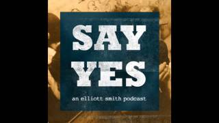 Elliott Smith - Say Yes.  Podcast (ALL EPISODES)