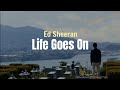 Ed Sheeran - Life Goes On (Lyrics Terjemahan)