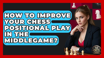 How To Improve Your Chess Positional Play In The Middlegame? - The Chess Codex