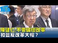 陳建仁:不要破壞改革&quot;要世世代代領的到&quot; 扣籃反改革大帽？少康戰情室 20240325