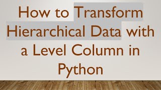 How to Transform Hierarchical Data with a Level Column in Python