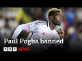 Paul pogba banned from football for doping  bbc news