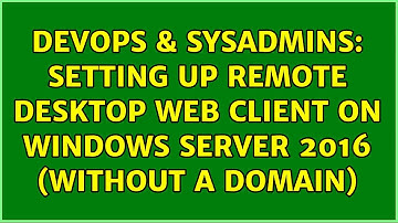 DevOps & SysAdmins: Setting up Remote Desktop Web Client on Windows Server 2016 (without a domain)