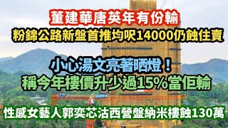 董建華唐英年偷雞落注陪輸！粉錦公路新盤高價首推仍蝕住賣｜小心湯文亮著晒燈！今年樓價升少過15%當佢輸｜性感女藝人郭奕芯沽納米樓藝里坊蝕130萬｜美國麥當勞加速進入新一輪沽舖部署
