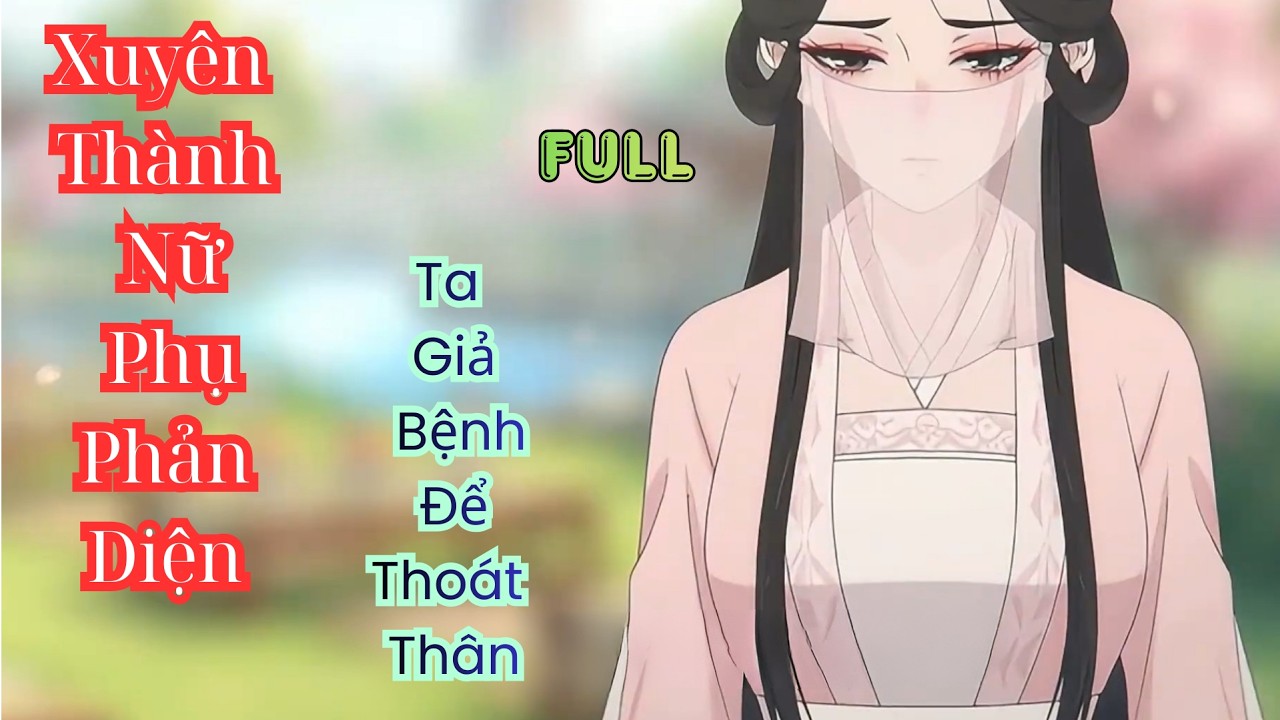 [FULL END] Xuyên Thành Nữ Phụ Phản Diện, Ta Giả Bệnh Để Thoát Thân | Lila Vietsub