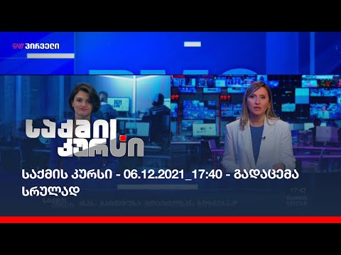 საქმის კურსი - 06.12.2021_17:40 - გადაცემა სრულად