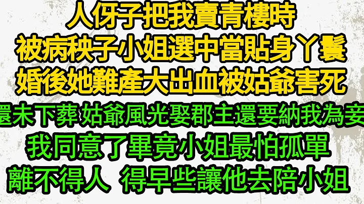 人伢子把我賣青樓時，被病秧子小姐選中當貼身丫鬟，婚後她難產大出血被姑爺害死，還未下葬 姑爺風光娶郡主還要納我為妾，我同意了畢竟小姐最怕孤單離不得人，得早些讓他去陪小姐 - 天天要聞