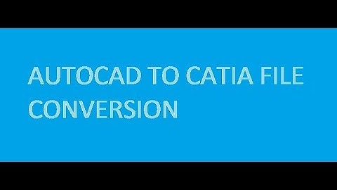 HOW TO CONVERT AUTOCAD FILE IN CATIA