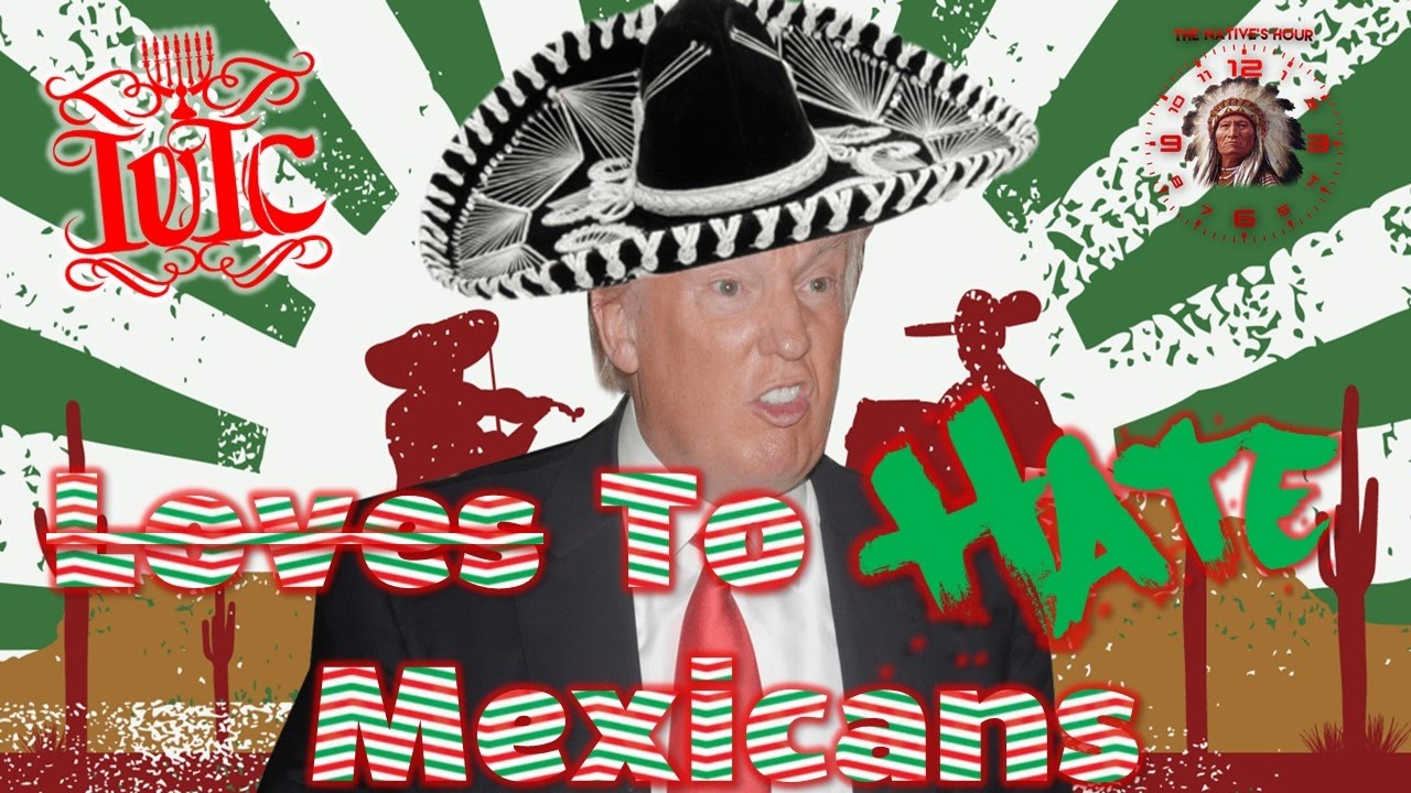 The Natives Hour: Donald Trump ~LOVES~ To ~HATE~ Mexicans!! - YouTube