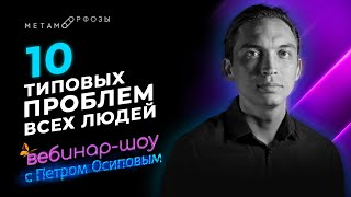 10 ТИПОВЫХ ПРОБЛЕМ ВСЕХ ЛЮДЕЙ | Петр Осипов | Вебинар - Шоу