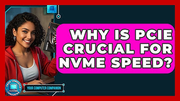 Why Is PCIe Crucial For NVMe Speed? - Your Computer Companion
