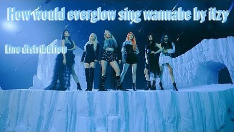 [REQUESTED BY XIANIE] How would everglow sing wannabe by itzy line distribution