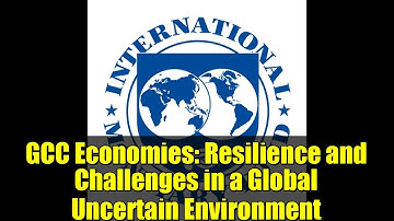 GCC Economies: Resilience and Challenges in a Global Uncertain Environment