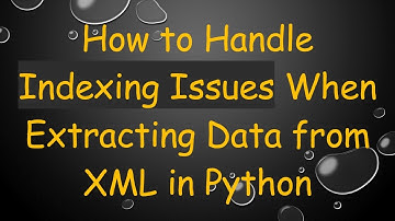 How to Handle Indexing Issues When Extracting Data from XML in Python