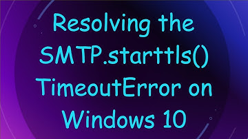 Resolving the SMTP.starttls() TimeoutError on Windows 10
