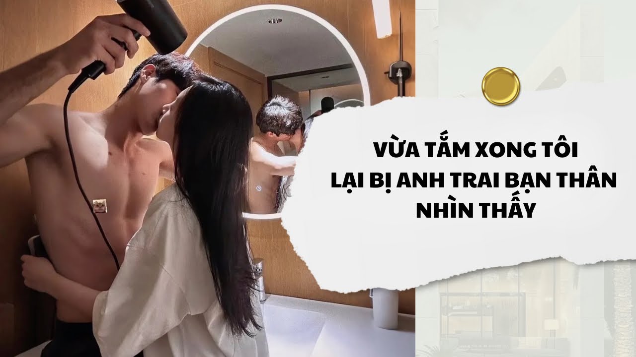 [Audio] Vừa Tắm Xong Tôi Lại Bị Anh Trai Bạn Thân Nhìn Thấy | Mắc Cỡ Audio 