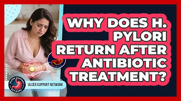 Why Does H. Pylori Return After Antibiotic Treatment? - Ulcer Support Network