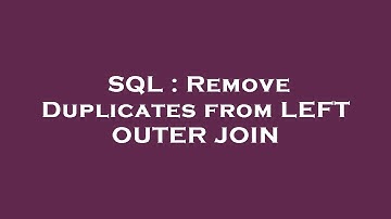 SQL : Remove Duplicates from LEFT OUTER JOIN