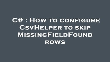 C# : How to configure CsvHelper to skip MissingFieldFound rows
