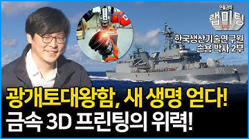 금속 3D 프린팅의 무한한 가능성! 심지어 광개토대왕함도 수리했다?! 놀라운 금속 3D 프린팅의 활용범위! (한국생산기술연구원 손용 박사 2부)