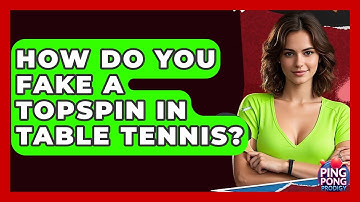 How Do You Fake A Topspin In Table Tennis? - Ping Pong Prodigy