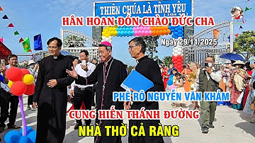 NHÀ THỜ CẢ RÀNG - HÂN HOAN ĐÓN CHÀO ĐỨC CHA PHÊRÔ NGUYỄN VĂN KHẢM VỀ CUNG HIẾN THÁNH ĐƯỜNG 