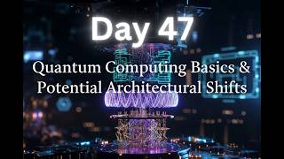 Architecture Day 47: Quantum Computing Basics & Future Architectural Shifts