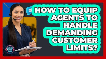 How To Equip Agents To Handle Demanding Customer Limits?