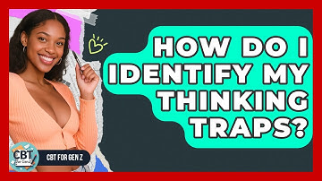 How Do I Identify My Thinking Traps? - CBT for Gen Z