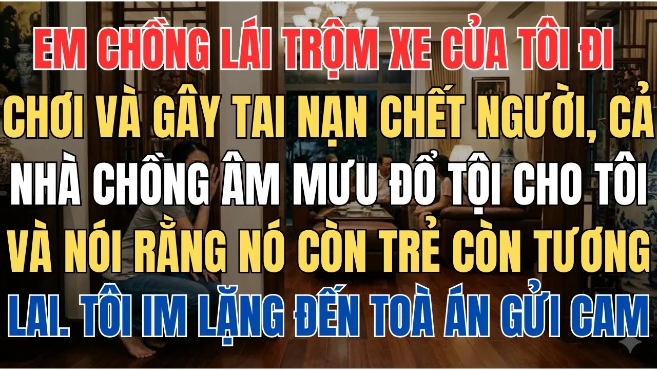 Em Chồng Lái Trộm Xe Tôi Đi Chơi Và Gây Tai Nạn Chết Người, Cả Nhà Chồng Âm Mưu Đổ Hết Tội Cho Tôi