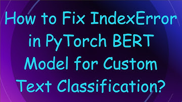 How to Fix IndexError in PyTorch BERT Model for Custom Text Classification?