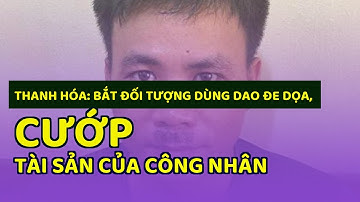 Thanh Hóa: Bắt đối tượng dùng dao đe dọa, cướp tài sản của công nhân