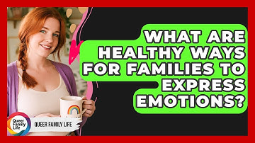 What Are Healthy Ways For Families To Express Emotions? - Queer Family Life