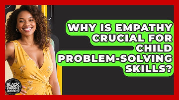 Why Is Empathy Crucial For Child Problem-solving Skills? - Black Parent Authority