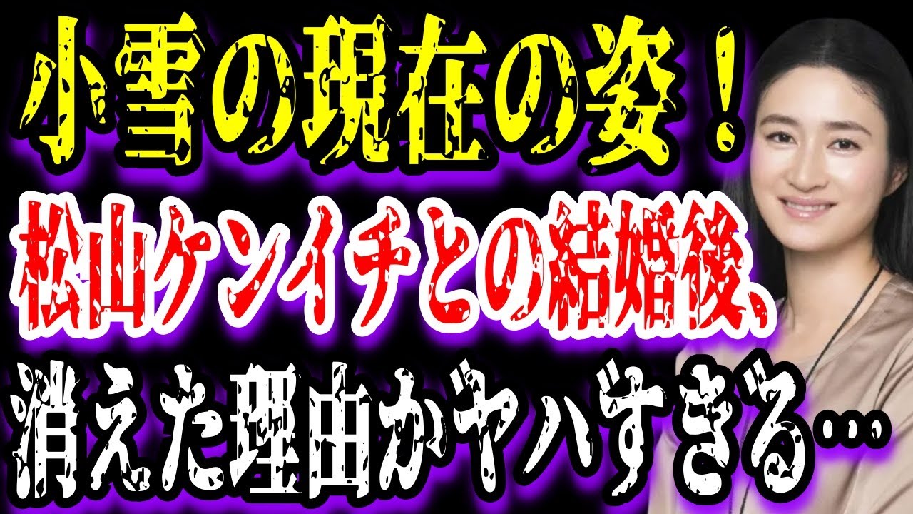 ゆっくり解説 小雪の現在の姿 松山ケンイチとの結婚後 消えた理由がヤバすぎる Youtube
