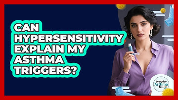 Can Hypersensitivity Explain My Asthma Triggers? - Everyday Asthma Tips