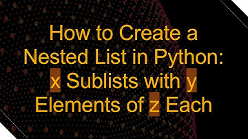 How to Create a Nested List in Python: x Sublists with y Elements of z Each