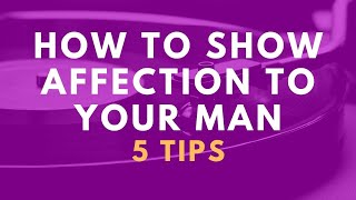 How To Show Your Affection To Your Boyfriend Or Husband - 5 Tips