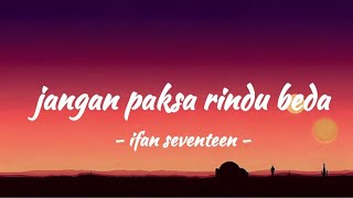 (Don't Force a Different Kind of Longing)- Ifan Seventeen - Jangan Paksa Rindu Beda, ING SUB, LYRICS
